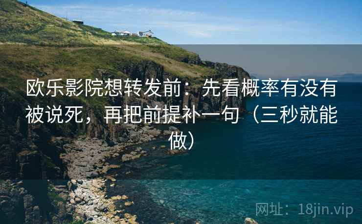 欧乐影院想转发前:先看概率有没有被说死,再把前提补一句(三秒就能做) 第2张 欧乐影院想转发前:先看概率有没有被说死,再把前提补一句(三秒就能做) 第2张