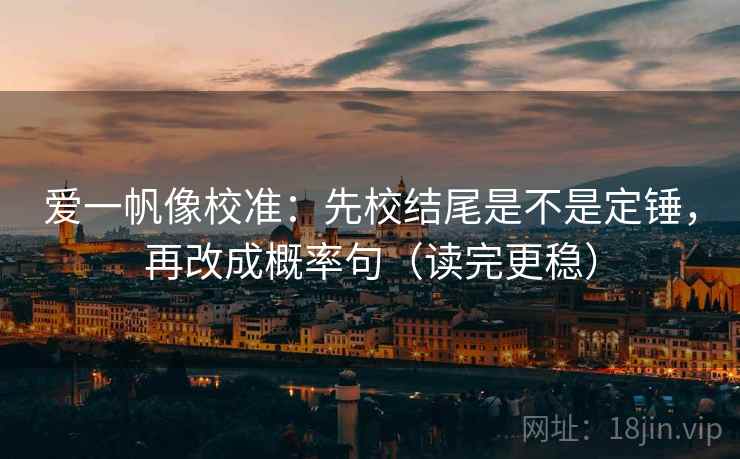 爱一帆像校准：先校结尾是不是定锤，再改成概率句（读完更稳）  第2张