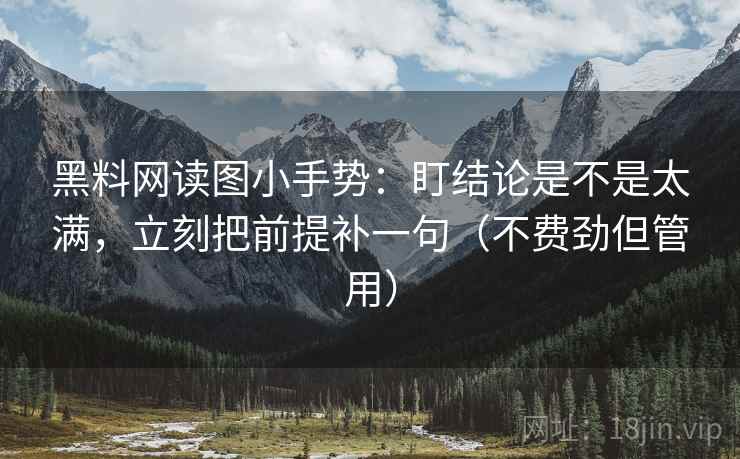 黑料网读图小手势:盯结论是不是太满,立刻把前提补一句(不费劲但管用) 第2张 黑料网读图小手势:盯结论是不是太满,立刻把前提补一句(不费劲但管用) 第2张