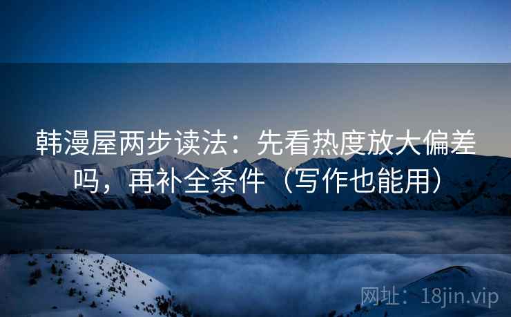 韩漫屋两步读法:先看热度放大偏差吗,再补全条件(写作也能用) 第2张 韩漫屋两步读法:先看热度放大偏差吗,再补全条件(写作也能用) 第2张