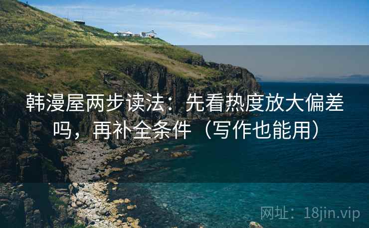 韩漫屋两步读法：先看热度放大偏差吗，再补全条件（写作也能用）