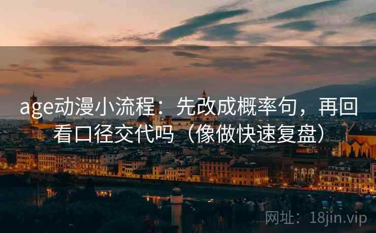 age动漫小流程:先改成概率句,再回看口径交代吗(像做快速复盘) 第2张 age动漫小流程:先改成概率句,再回看口径交代吗(像做快速复盘) 第2张