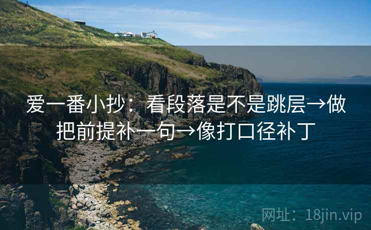 爱一番小抄：看段落是不是跳层→做把前提补一句→像打口径补丁  第2张