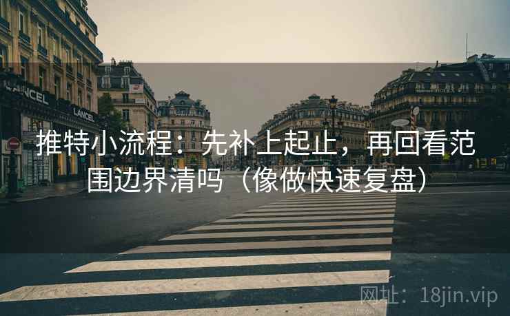 推特小流程：先补上起止，再回看范围边界清吗（像做快速复盘）  第2张